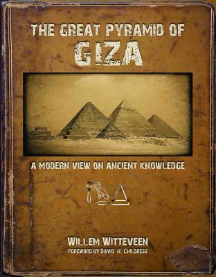 The Great Pyramid of Giza: A Modern View on Ancient Knowledge - Witteveen, Willem, and Childress, David Hatcher (Foreword by)