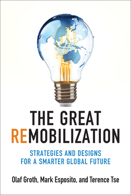 The Great Remobilization: Strategies and Designs for a Smarter Global Future - Groth, Olaf, and Esposito, Mark, and Tse, Terence