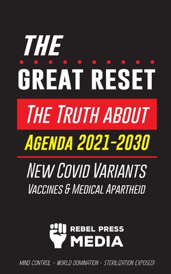 The Great Reset!: The Truth about Agenda 2021-2030, New Covid Variants, Vaccines & Medical Apartheid - Mind Control - World Domination - Sterilization Exposed! - Rebel Press Media