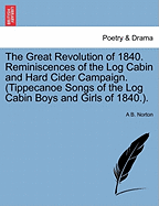 The Great Revolution of 1840. Reminiscences of the Log Cabin and Hard Cider Campaign. (Tippecanoe Songs of the Log Cabin Boys and Girls of 1840.).