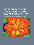 The Great Roosevelt African Hunt and the Wild Animals of Africa