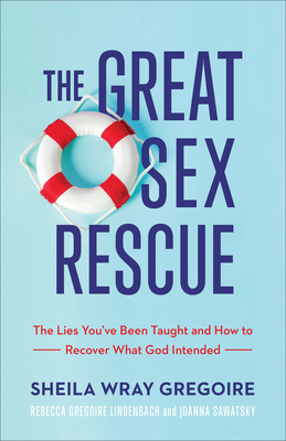 The Great Sex Rescue - Gregoire, Sheila Wray, and Lindenbach, Rebecca Gregoire, and Sawatsky, Joanna