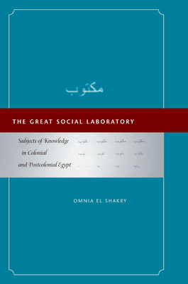 The Great Social Laboratory: Subjects of Knowledge in Colonial and Postcolonial Egypt - El Shakry, Omnia