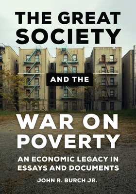 The Great Society and the War on Poverty: An Economic Legacy in Essays and Documents - Jr., John R. Burch