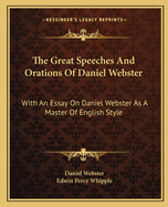 The Great Speeches And Orations Of Daniel Webster: With An Essay On Daniel Webster As A Master Of English Style