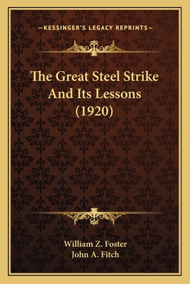 The Great Steel Strike and Its Lessons (1920) - Foster, William Z, and Fitch, John A (Introduction by)