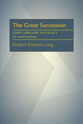 The Great Succession: Henry James and the Legacy of Hawthorne - Long, Robert Emmet