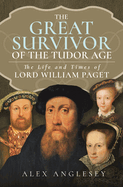 The Great Survivor of the Tudor Age: The Life and Times of Lord William Paget