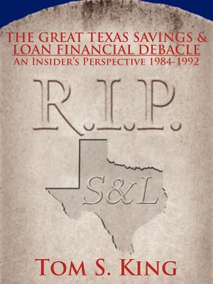 The Great Texas Savings and Loan Financial Debacle: An Insider's Perspective 1984-1992 - King, Tom S