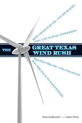 The Great Texas Wind Rush: How George Bush, Ann Richards, and a Bunch of Tinkerers Helped the Oil and Gas State Win the Race to Wind Power - Galbraith, Kate, and Price, Asher