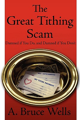 The Great Tithing Scam: Damned If You Do, and Damned If You Don't - Wells, A Bruce