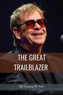 The Great Trailblazer: A Vivid Narrative of the Innovative Ideas, Talents and the Global journey of Elton John as a Musical Legend.