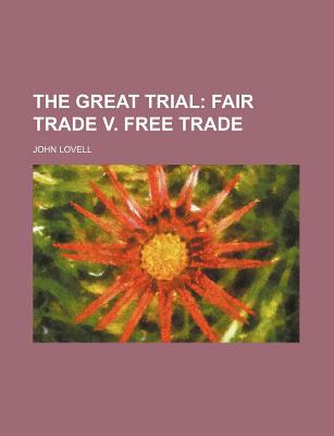 The Great Trial: Fair Trade V. Free Trade - Lovell, John