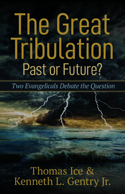 The Great Tribulation--Past or Future?: Two Evangelicals Debate the Question - Ice, Thomas, and Gentry, Kenneth L, Jr.