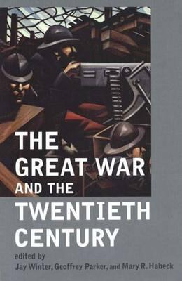 The Great War and the Twentieth Century - Habeck, Mary R (Editor), and Parker, Geoffrey (Editor), and Winter, Jay, Professor (Editor)