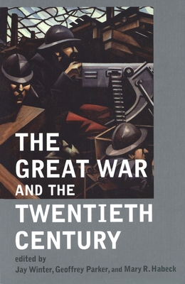 The Great War and the Twentieth Century - Winter, Jay, Professor (Editor), and Parker, Geoffrey (Editor), and Habeck, Mary R (Editor)
