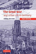 The Great War and Urban Life in Germany: Freiburg, 1914-1918
