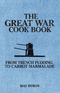 The Great War Cook Book: From Trench Pudding to Carrot Marmalade
