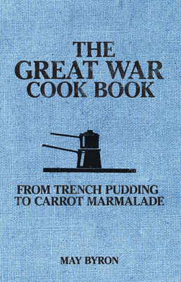 The Great War Cook Book: From Trench Pudding to Carrot Marmalade - Byron, May, and Pipien, Eleri