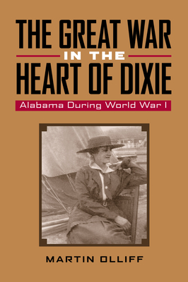 The Great War in the Heart of Dixie: Alabama During World War I - Olliff, Martin T, Dr. (Contributions by), and Thomason, Michael V R (Contributions by), and Saunders, Robert, Dr...