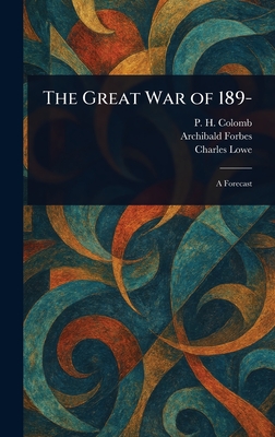 The Great War of 189- - Colomb, P H (Philip Howard), and Forbes, Archibald, and Lowe, Charles