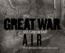 The Great War Seen from the Air: In Flanders Fields, 1914-1918