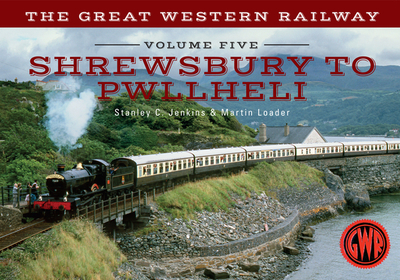 The Great Western Railway Volume Five Shrewsbury to Pwllheli - Jenkins, Stanley C., and Loader, Martin