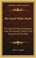 The great white North; the story of polar exploration from the earliest times to the discovery of the Pole