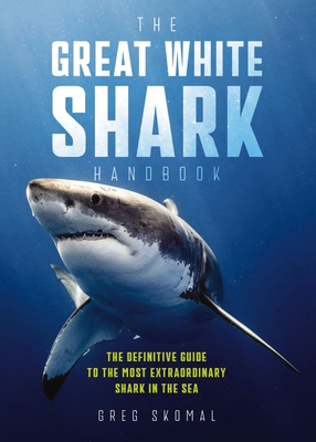 The Great White Shark Handbook: The Definitive Guide to the Most Extraordinary Shark in the Sea - Skomal, Greg