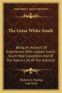 The Great White South: Being An Account Of Experiences With Captain Scott's South Pole Expedition And Of The Nature Life Of The Antarctic