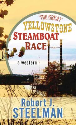 The Great Yellowstone Steamboat Race - Steelman, Robert J