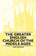 The Greater English Church of the Middle Ages - Batsford, Harry