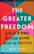 The Greater Freedom: Life as a Middle Eastern Woman Outside the Stereotypes