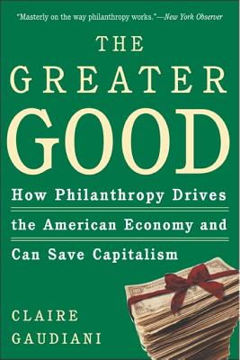 The Greater Good: How Philanthropy Drives the American Economy and Can Save Capitalism - Gaudiani, Claire