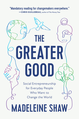 The Greater Good: Social Entrepreneurship for Everyday People Who Want to Change the World - Shaw, Madeleine