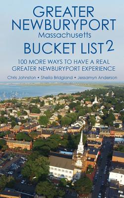 The Greater Newburyport Massachusetts Bucket List 2: 100 More Ways to Have A Greater Newburyport Experience - Bridgland, Sheila, and Anderson, Jessamyn, and Johnston, Chris