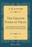 The Greater Poems of Virgil, Vol. 2: Containing the Last Six Books of the neid, and the Georgics (Classic Reprint)