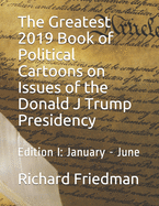 The Greatest 2019 Book of Political Cartoons on Issues of the Donald J Trump Presidency: Edition I: January - June