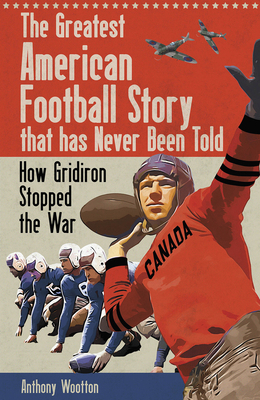The Greatest American Football Story that has Never Been Told: How Gridiron Stopped the War - Wootton, Anthony