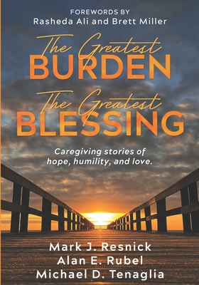 The Greatest Burden The Greatest Blessing: Caregiving stories of hope, humility, and love - Rubel, Alan E, and Tenaglia, Michael D, and Resnick, Mark J