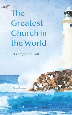 The Greatest Church in The World: A Lamp on a Hill - Carney, Skip
