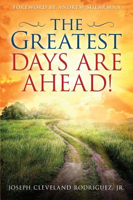 The Greatest Days Are Ahead! - Rodriguez, Joseph Cleveland, Jr., and Shearman, Andrew (Foreword by)