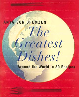 The Greatest Dishes!: Around the World in 80 Recipes - Von Bremzen, Anya