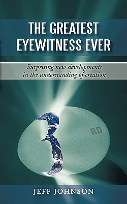 The Greatest Eyewitness Ever: Surprising new developments in the understanding of creation - Jeff Johnson