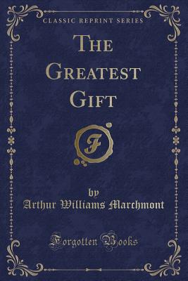 The Greatest Gift (Classic Reprint) - Marchmont, Arthur Williams