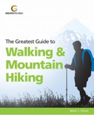 The Greatest Guide to Walking and Mountain Hiking - Elliott, Mark S.