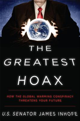 The Greatest Hoax: How the Global Warming Conspiracy Threatens Your Future - Inhofe, Senator James