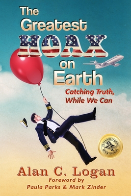 The Greatest Hoax on Earth: Catching Truth, While We Can - Logan, Alan C, and Parks, Paula (Foreword by), and Zinder, Mark (Foreword by)
