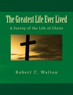 The Greatest Life Ever Lived: A Survey of the Life of Christ