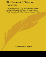 The Greatest of Literary Problems: The Authorship of the Shakespeare Works; An Exposition of All Points at Issue, from Their Inception to the Present Moment (Classic Reprint)